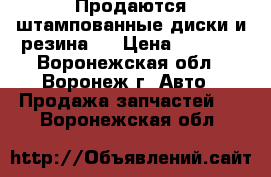 Продаются штампованные диски и резина.  › Цена ­ 2 500 - Воронежская обл., Воронеж г. Авто » Продажа запчастей   . Воронежская обл.